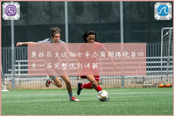 奥林匹克运动会举办周期揭晓每四年一届完整规则详解