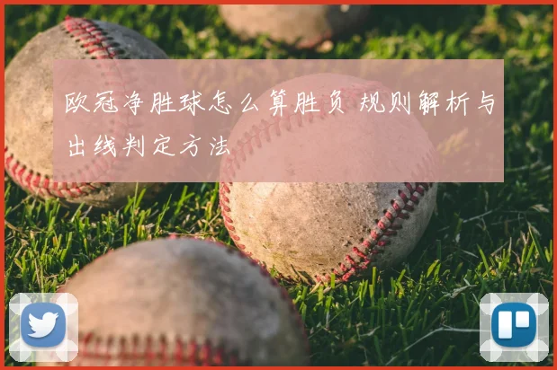 欧冠净胜球怎么算胜负 规则解析与出线判定方法