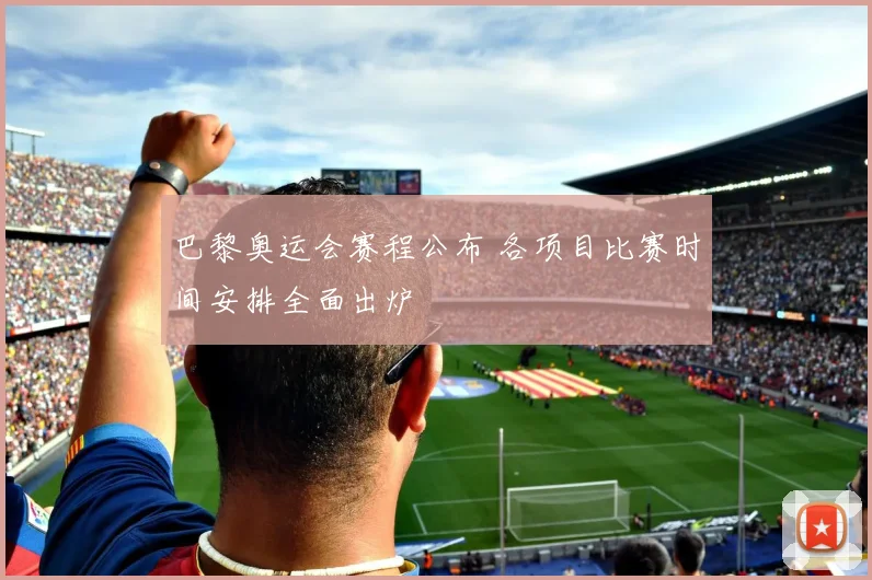 巴黎奥运会赛程公布 各项目比赛时间安排全面出炉