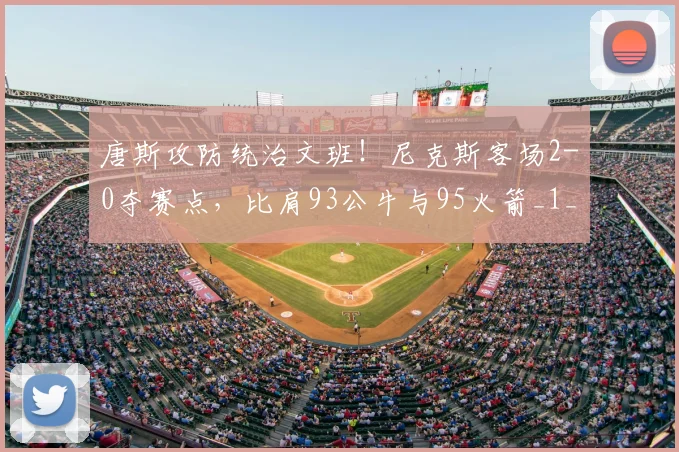 唐斯攻防统治文班！尼克斯客场2-0夺赛点，比肩93公牛与95火箭_1_NBA_魔术