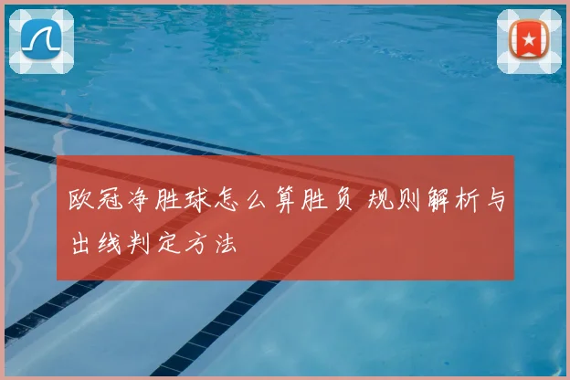 欧冠净胜球怎么算胜负 规则解析与出线判定方法