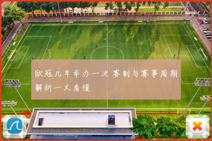欧冠几年举办一次 赛制与赛事周期解析一文看懂
