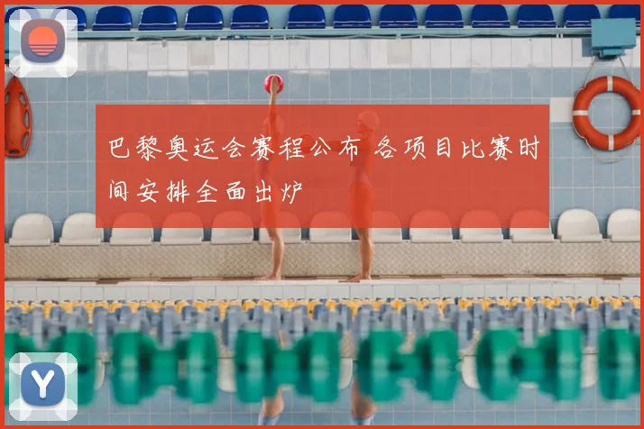 巴黎奥运会赛程公布 各项目比赛时间安排全面出炉