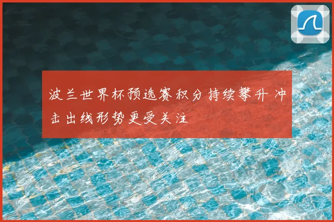 波兰世界杯预选赛积分持续攀升 冲击出线形势更受关注