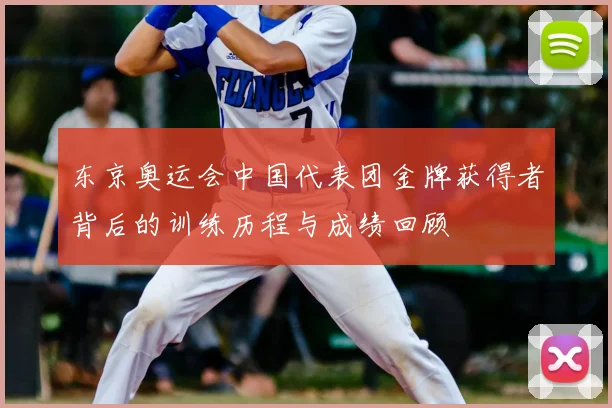 东京奥运会中国代表团金牌获得者背后的训练历程与成绩回顾
