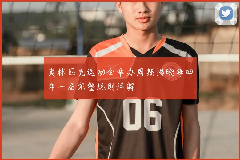 奥林匹克运动会举办周期揭晓每四年一届完整规则详解
