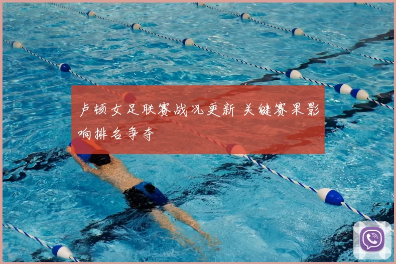 卢顿女足联赛战况更新 关键赛果影响排名争夺