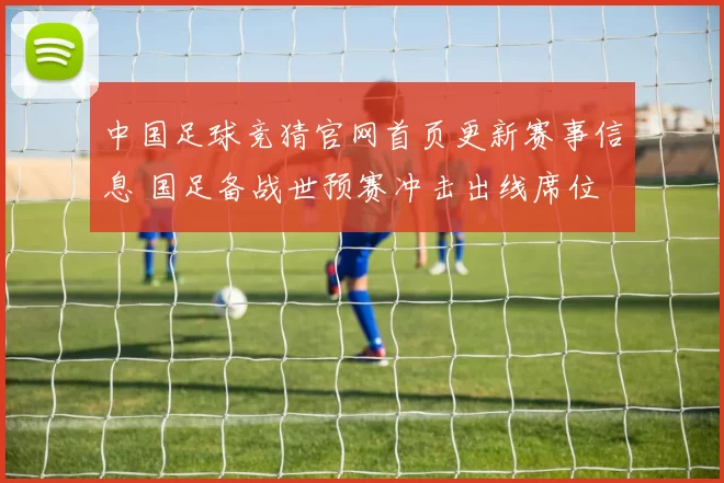 中国足球竞猜官网首页更新赛事信息 国足备战世预赛冲击出线席位