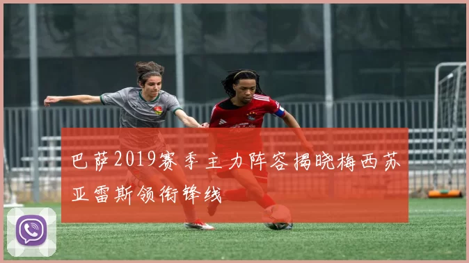 巴萨2019赛季主力阵容揭晓梅西苏亚雷斯领衔锋线