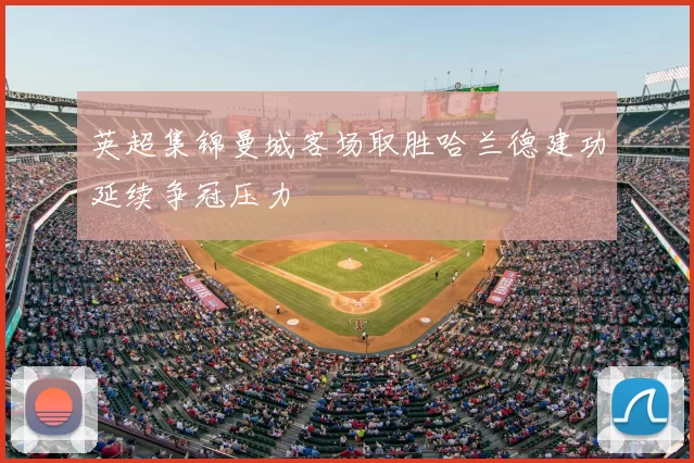 英超集锦曼城客场取胜哈兰德建功延续争冠压力