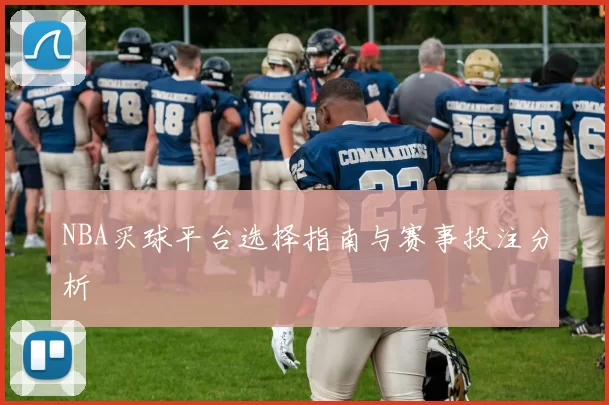 NBA买球平台选择指南与赛事投注分析