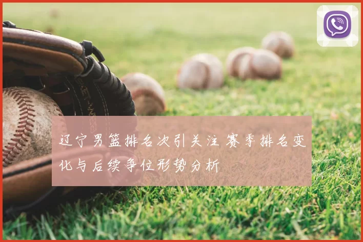 辽宁男篮排名次引关注 赛季排名变化与后续争位形势分析