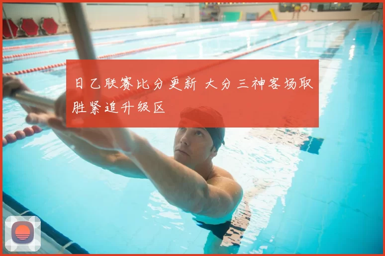 日乙联赛比分更新 大分三神客场取胜紧追升级区