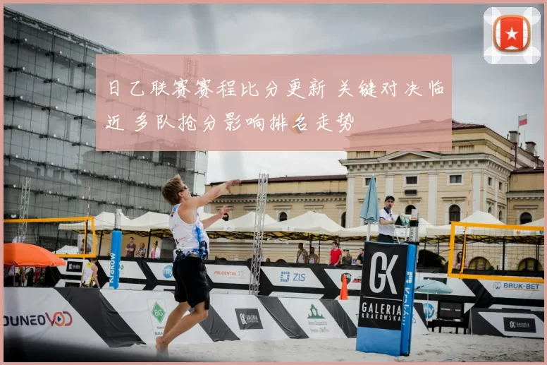 日乙联赛赛程比分更新 关键对决临近 多队抢分影响排名走势