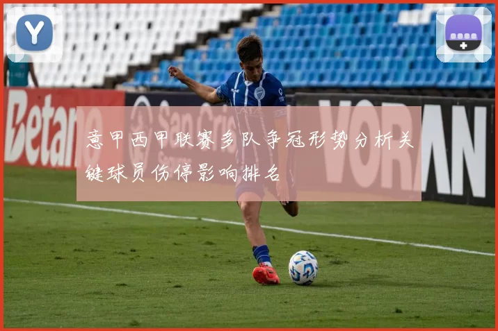 意甲西甲联赛多队争冠形势分析关键球员伤停影响排名