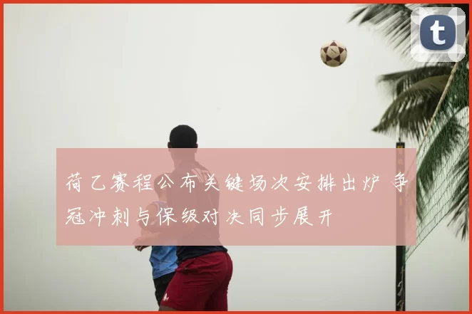 荷乙赛程公布关键场次安排出炉 争冠冲刺与保级对决同步展开