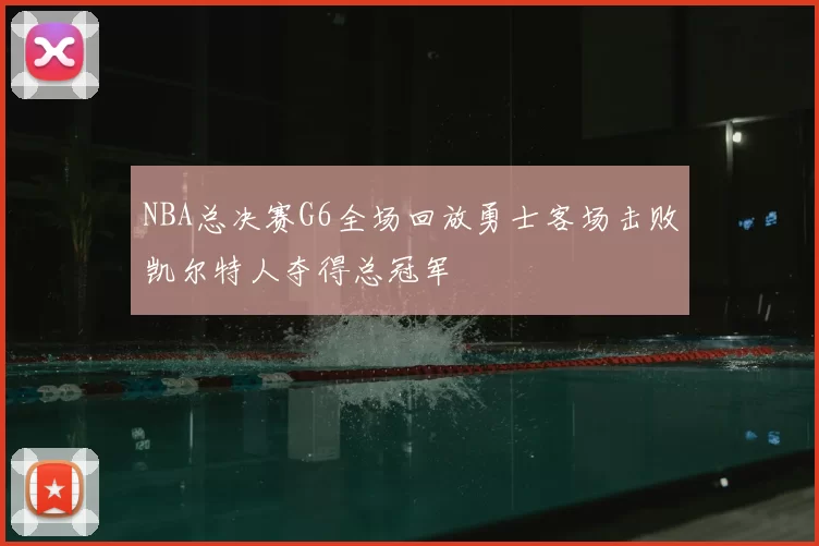 NBA总决赛G6全场回放勇士客场击败凯尔特人夺得总冠军