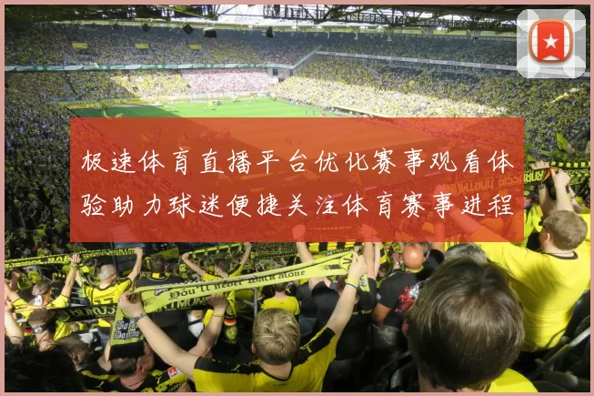 极速体育直播平台优化赛事观看体验助力球迷便捷关注体育赛事进程