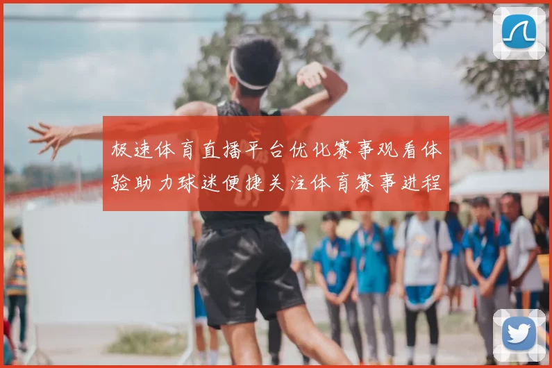 极速体育直播平台优化赛事观看体验助力球迷便捷关注体育赛事进程