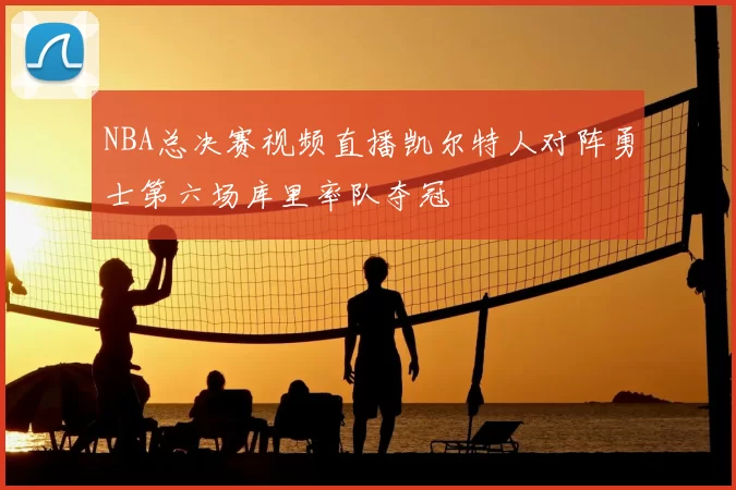 NBA总决赛视频直播凯尔特人对阵勇士第六场库里率队夺冠