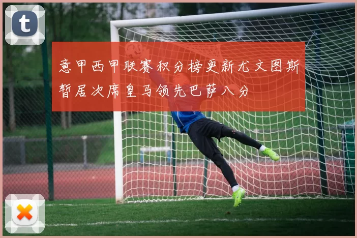 意甲西甲联赛积分榜更新尤文图斯暂居次席皇马领先巴萨八分